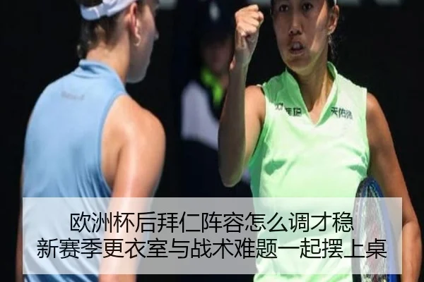 欧洲杯后拜仁阵容怎么调才稳 新赛季更衣室与战术难题一起摆上桌